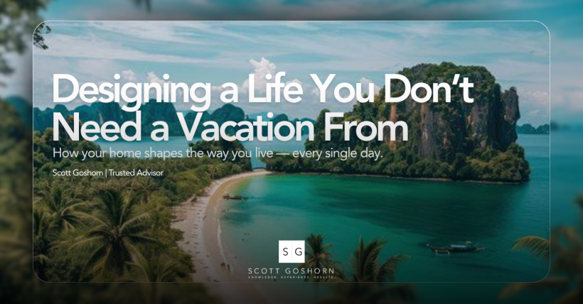 Designing a Life You Don’t Need a Vacation From | Scott Goshorn Luxury Estates